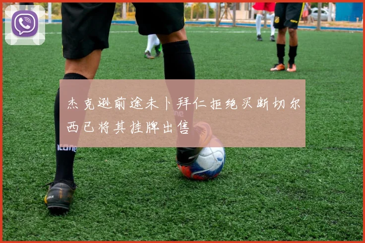 杰克逊前途未卜拜仁拒绝买断切尔西已将其挂牌出售