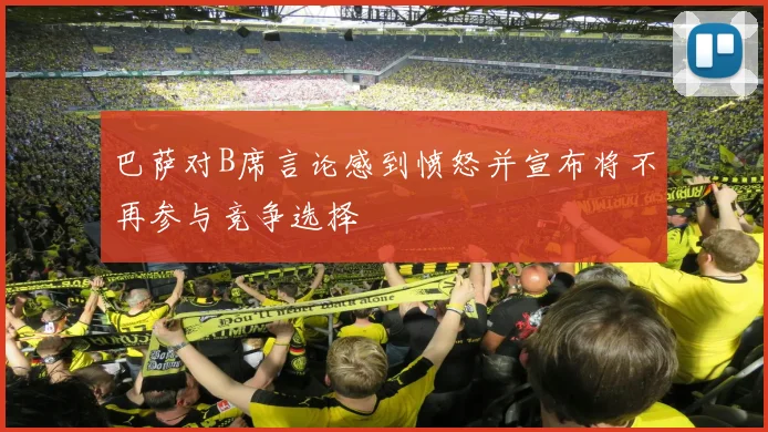 巴萨对B席言论感到愤怒并宣布将不再参与竞争选择