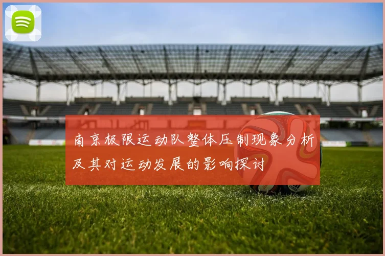 南京极限运动队整体压制现象分析及其对运动发展的影响探讨