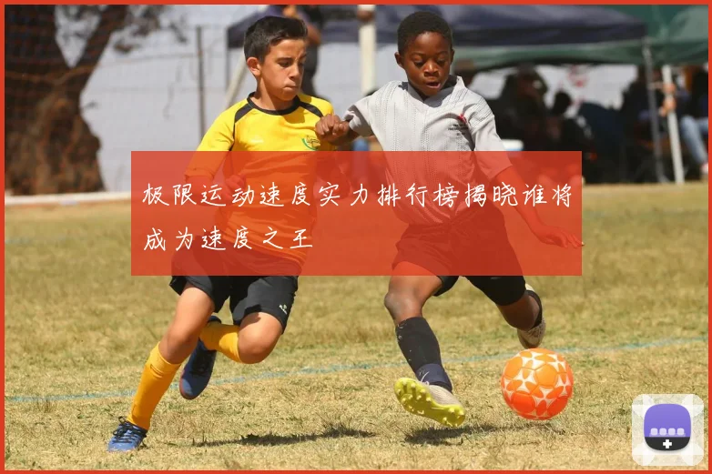 极限运动速度实力排行榜揭晓谁将成为速度之王