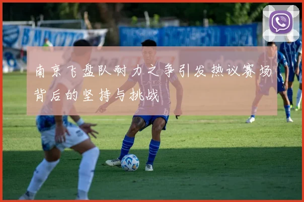 南京飞盘队耐力之争引发热议赛场背后的坚持与挑战