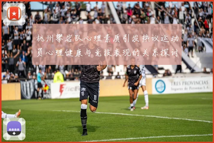 杭州攀岩队心理素质引发热议运动员心理健康与竞技表现的关系探讨