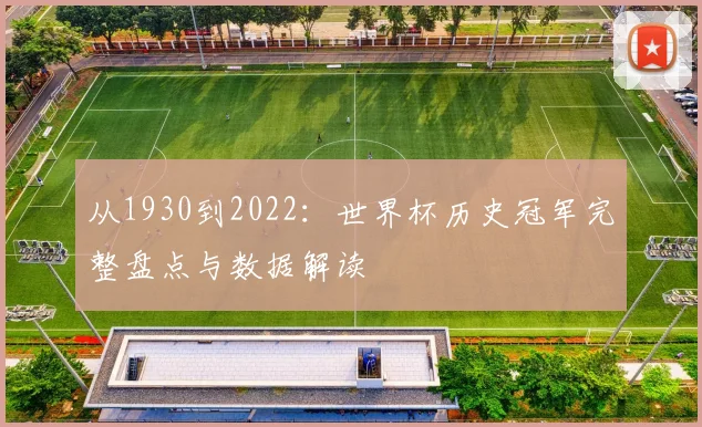 从1930到2022：世界杯历史冠军完整盘点与数据解读
