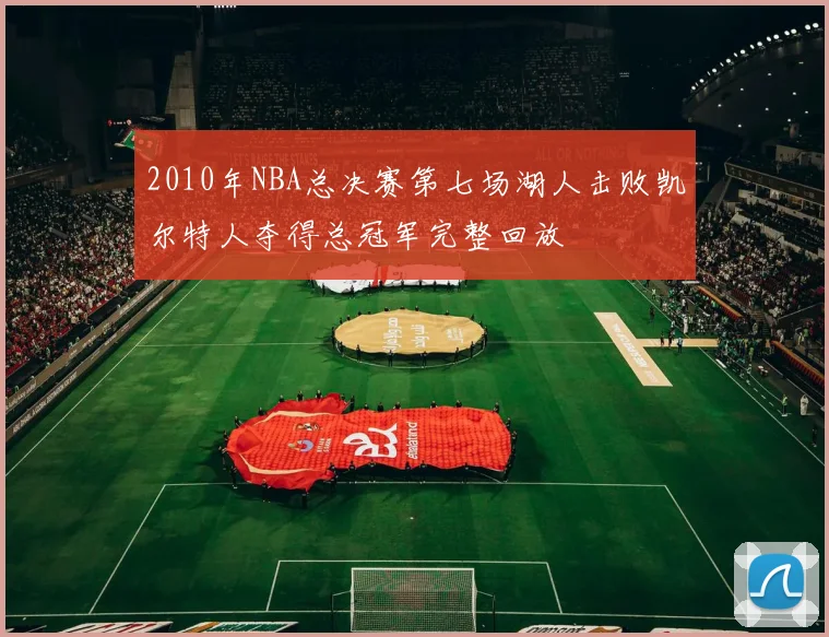 2010年NBA总决赛第七场湖人击败凯尔特人夺得总冠军完整回放