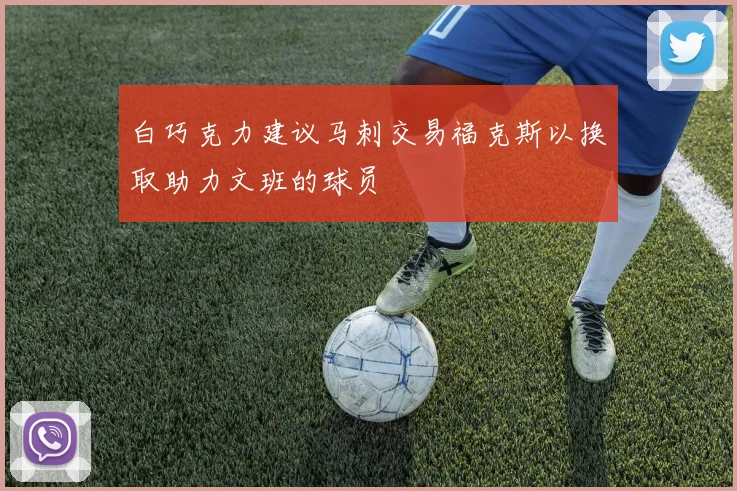 白巧克力建议马刺交易福克斯以换取助力文班的球员