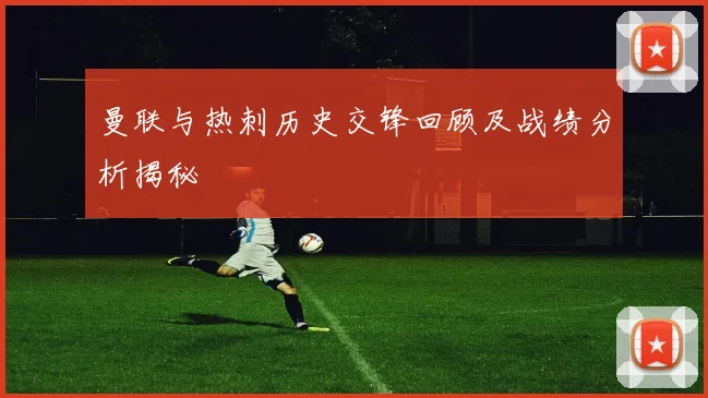 曼联与热刺历史交锋回顾及战绩分析揭秘