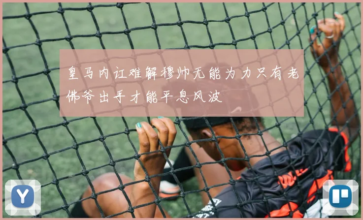 皇马内讧难解穆帅无能为力只有老佛爷出手才能平息风波