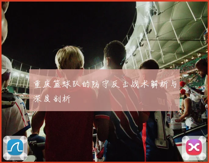 重庆篮球队的防守反击战术解析与深度剖析