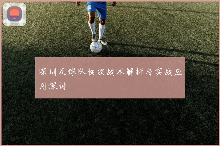 深圳足球队快攻战术解析与实战应用探讨